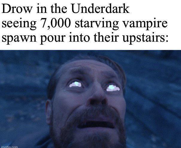 Drow in the Underdark seeing 7,000 starving vampire spawn pour into their upstairs: imaffin com