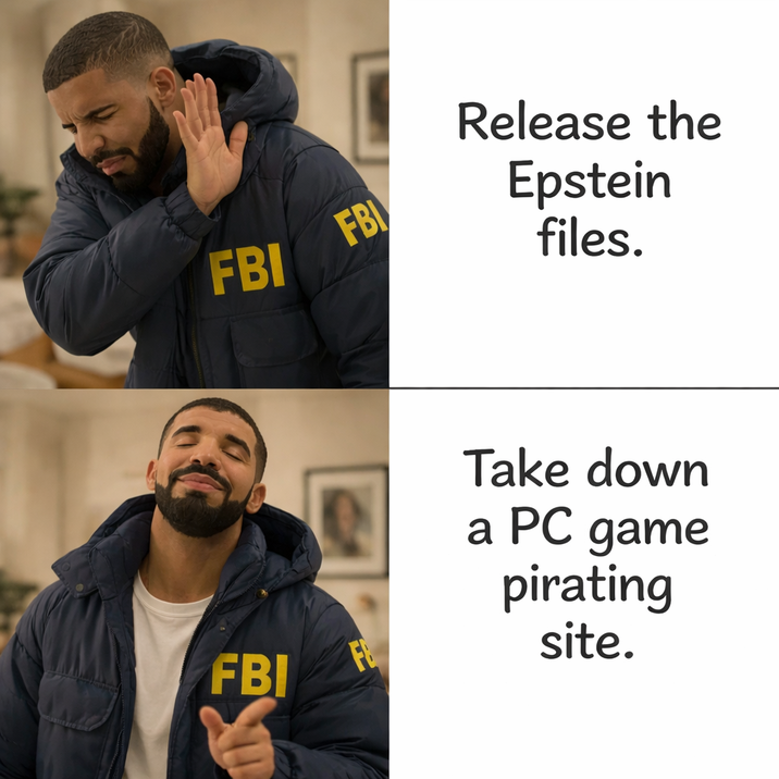 FBI FBI Release the Epstein files. FBI Take down a PC game pirating site.