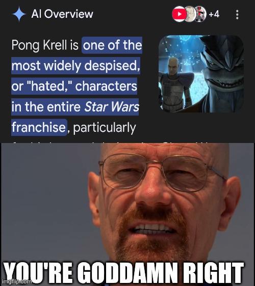 Al Overview Pong Krell is one of the most widely despised, or "hated," characters in the entire Star Wars franchise, particularly OD+4 YOU'RE GODDAMN RIGHT imgflip.com