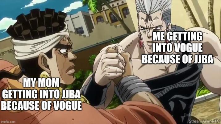 MY MOM GETTING INTO JJBA BECAUSE OF VOGUE ME GETTING INTO VOGUE BECAUSE OF JJBA imgflip.com Jadar im StreamAnime.TV