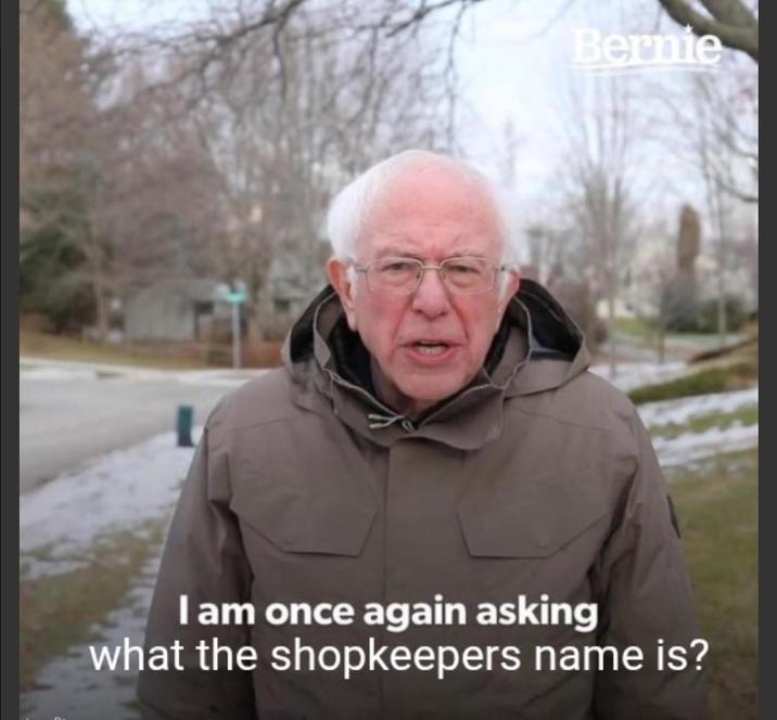 Bernie I am once again asking what the shopkeepers name is?
