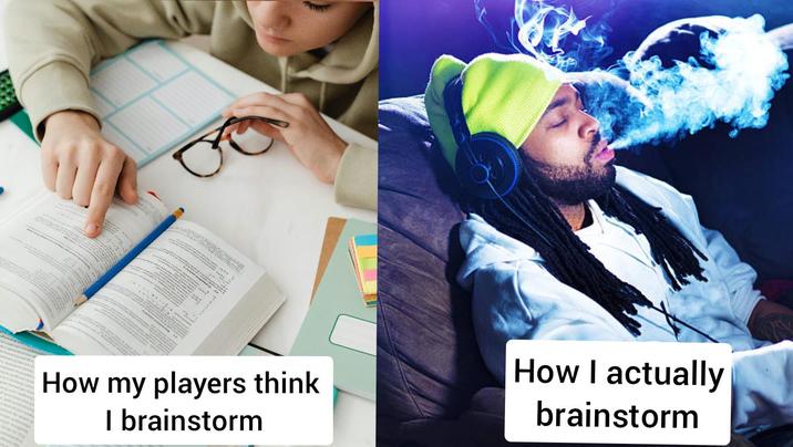 3:2 How my players think I brainstorm How I actually brainstorm