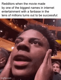 Redditors when the movie made by one of the biggest names in internet entertainment with a fanbase in the tens of millions turns out to be successful: imgflip.com