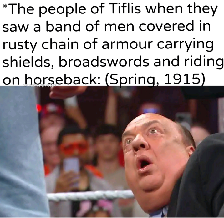 *The people of Tiflis when they saw a band of men covered in rusty chain of armour carrying shields, broadswords and riding on horseback: (Spring, 1915) CyKhantierpartesar