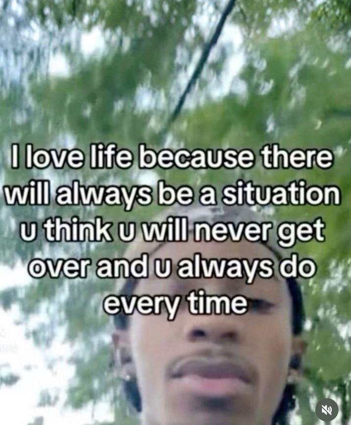 I love life because there will always be a situation u think u will never get over and u always do every time 31