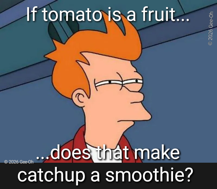 If tomato is a fruit... © 2026 Gee-Oh ...does that make catchup a smoothie? © 2026 Gee-Oh