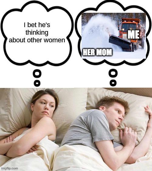 I bet he's thinking about other women HER MOM 00 ME imgflip.com