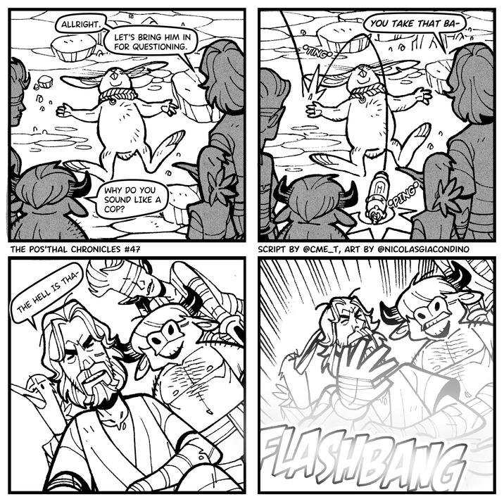 10 Λ ALLRIGHT. LET'S BRING HIM IN FOR QUESTIONING. STING WHY DO YOU SOUND LIKE A COP? THE POS'THAL CHRONICLES #47 THE HELL IS THA- 00 YOU TAKE THAT BA- 0 जात PING e SCRIPT BY @CME_T, ART BY @NICOLASGIACONDINO LASHBANG