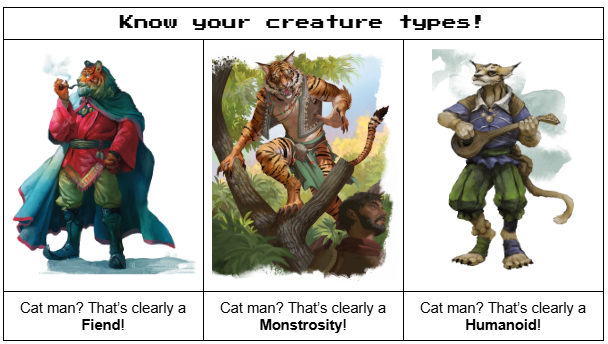 Know your creature types! Cat man? That's clearly a Fiend! Cat man? That's clearly a Monstrosity! Cat man? That's clearly a Humanoid!