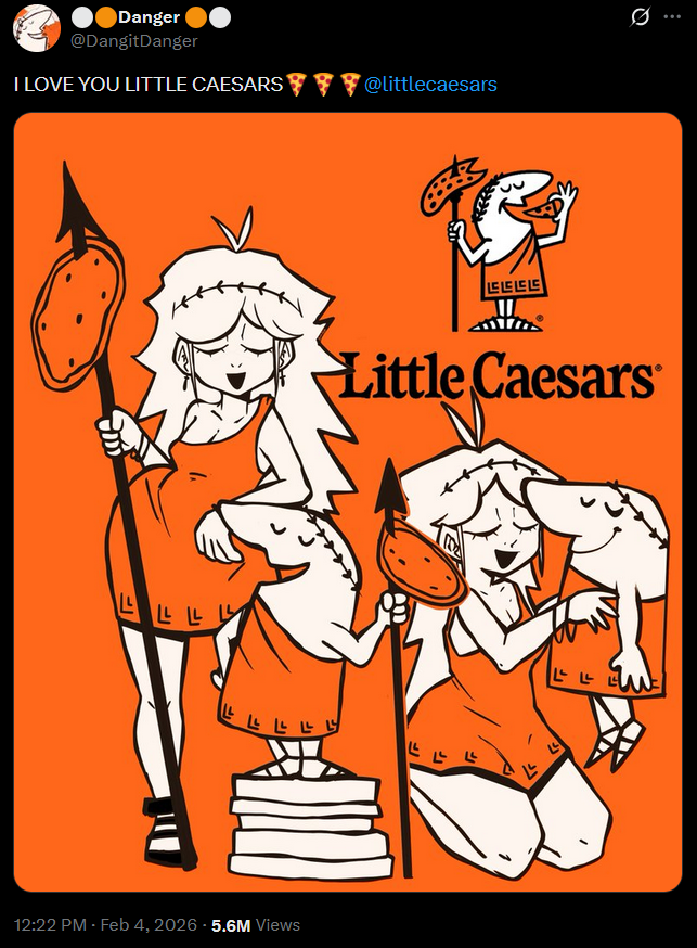 Danger @DangitDanger I LOVE YOU LITTLE CAESARS @littlecaesars LLL 12:22 PM - Feb 4, 2026 - 5.6M Views EEEE Little Caesars Q