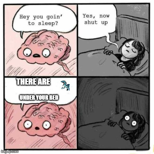 imgflip.com Hey you goin' to sleep? Yes, now shut up THERE ARE UNDER YOUR BED