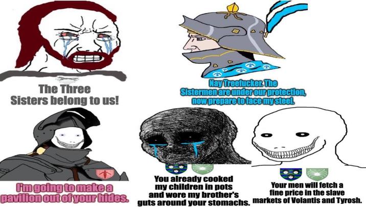 The Three Sisters belong to us! Nay Treefucker. The Sistermen are under our protection, now prepare to face my steel. I'm going to make a pavilion out of your hides. You already cooked my children in pots and wore my brother's Your men will fetch a fine price in the slave guts around your stomachs. markets of Volantis and Tyrosh.