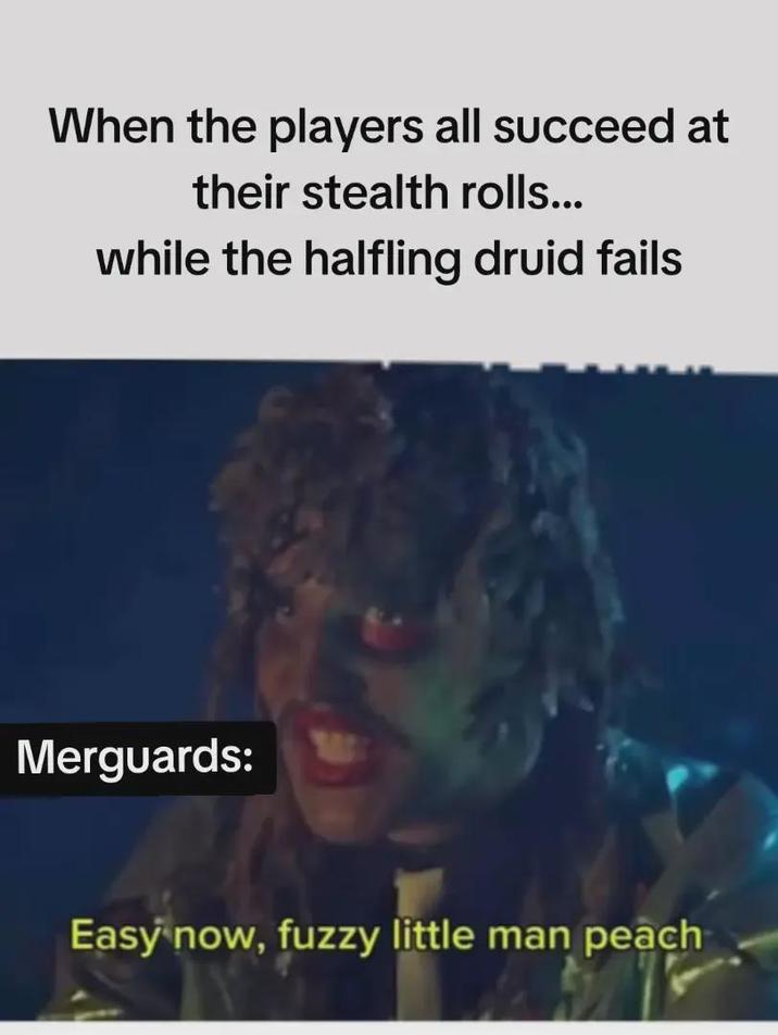 When the players all succeed at their stealth rolls... while the halfling druid fails Merguards: Easy now, fuzzy little man peach