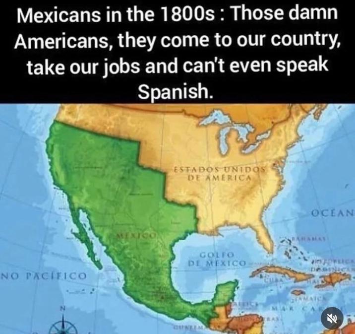 Mexicans in the 1800s: Those damn Americans, they come to our country, take our jobs and can't even speak Spanish. ESTADOS UNIDOS DE AMERICA NO PACIFICO GOLFO DE MEXICO OCEAN DOMINICAR STAMATO MAR CA