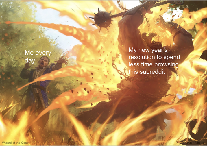 Me every day My new year's resolution to spend less time browsing this subreddit Wizard of the Coast Xavier Ribeiro