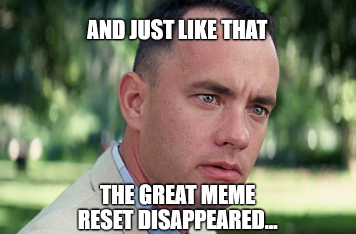 AND JUST LIKE THAT THE GREAT MEME RESET DISAPPEARED...