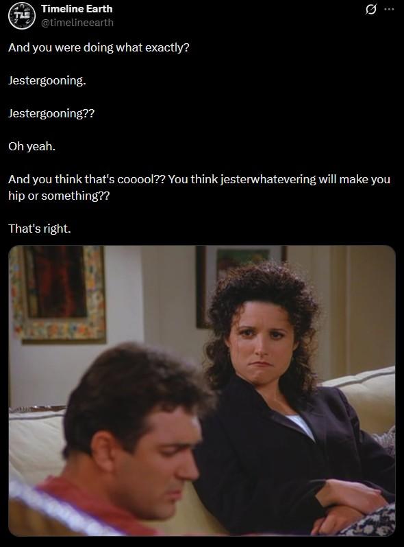 TLE Timeline Earth @timelineearth And you were doing what exactly? Jestergooning. Jestergooning?? Oh yeah. Ø.. And you think that's cooool?? You think jesterwhatevering will make you hip or something?? That's right.