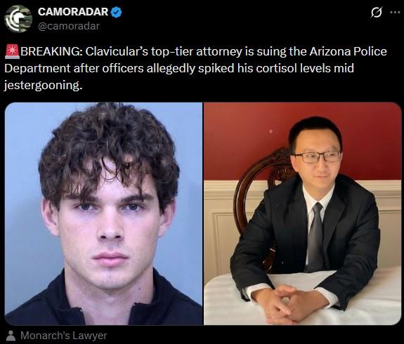 CAMORADAR @camoradar 0 BREAKING: Clavicular's top-tier attorney is suing the Arizona Police Department after officers allegedly spiked his cortisol levels mid jestergooning. Monarch's Lawyer