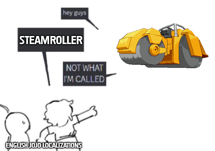 hey guys STEAMROLLER NOT WHAT I'M CALLED ENGLISH JOJO LOCALIZATIONS