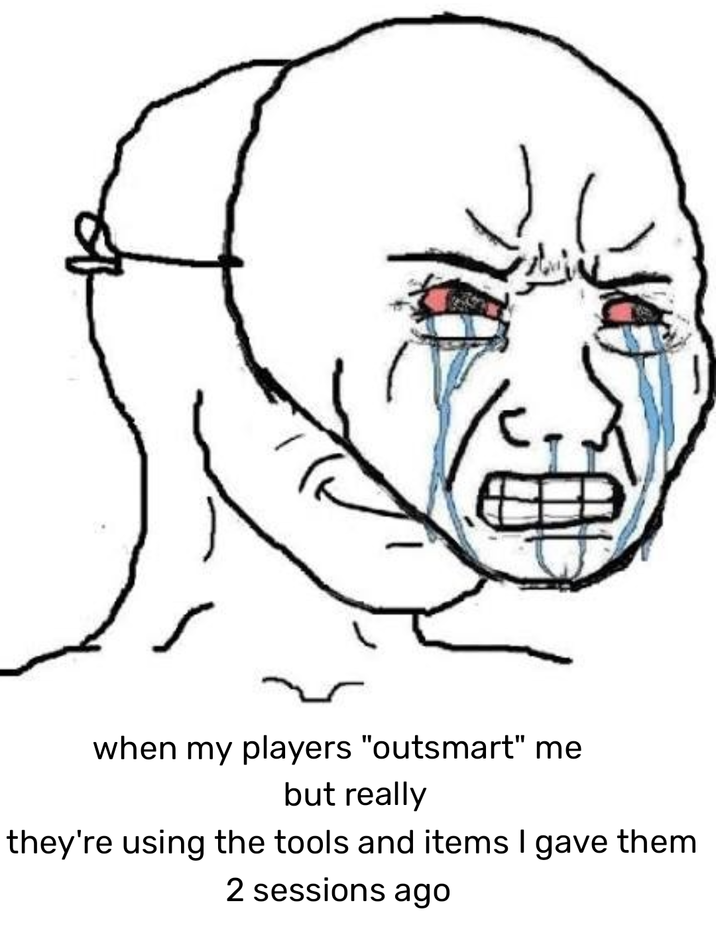 when my players "outsmart" me but really they're using the tools and items I gave them 2 sessions ago
