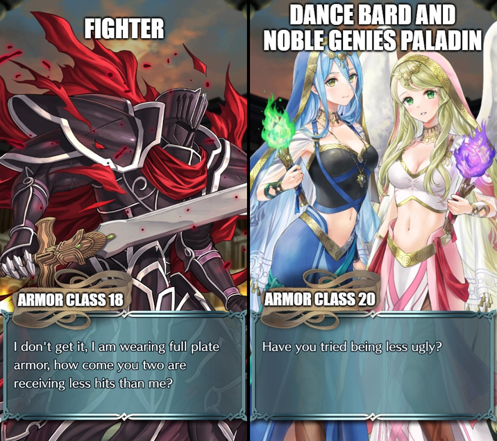 FIGHTER DANCE BARD AND NOBLE GENIES PALADIN ARMOR CLASS 18 I don't get it, I am wearing full plate armor, how come you two are receiving less hits than me? ARMOR CLASS 20 Have you tried being less ugly?