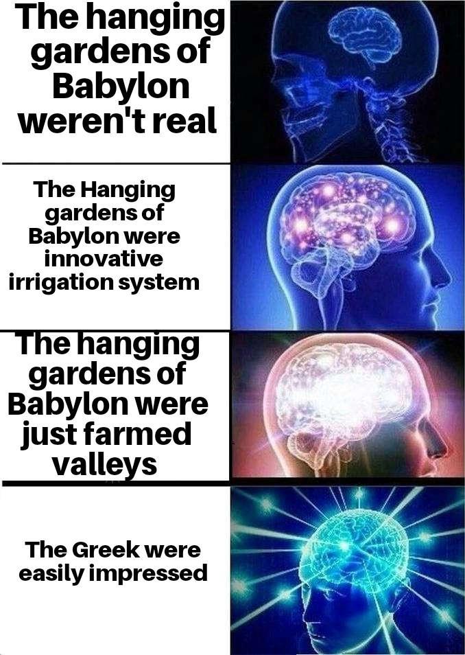 The hanging gardens of Babylon weren't real The Hanging gardens of Babylon were innovative irrigation system The hanging gardens of Babylon were just farmed valleys The Greek were easily impressed