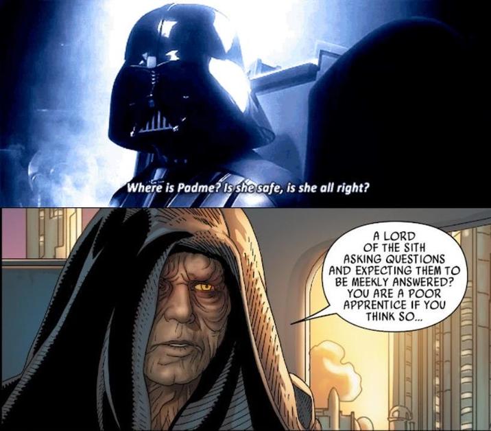 Where is Padme? Is she safe, is she all right? A LORD OF THE SITH ASKING QUESTIONS AND EXPECTING THEM TO BE MEEKLY ANSWERED? YOU ARE A POOR APPRENTICE IF YOU THINK SO...