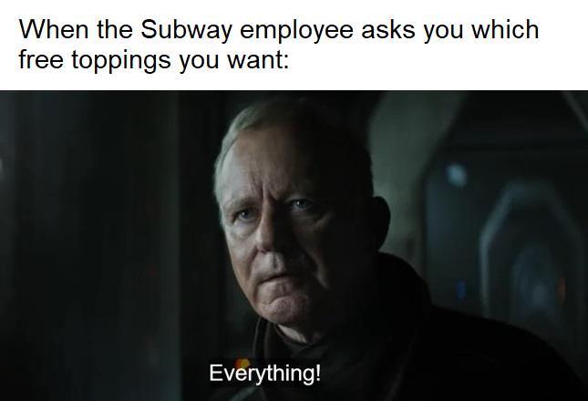 When the Subway employee asks you which free toppings you want: Everything!