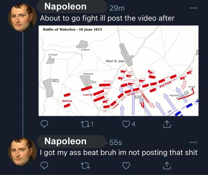Napoleon 29m About to go fight ill post the video after Battle of Waterloo - 18 June 1815 le Straye le Mesnil Braine F'Alleud Merbraine DUTCH CLINTON Mont St. Jean ppppp COOKE ALTON la Haye Sainte UXBRIDGE PICTON Papelotte la Haie 271 Napoleon 中中 .55s 1330 I got my ass beat bruh im not posting that s--- 17