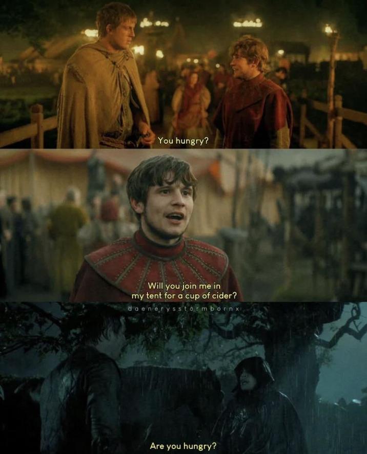 B You hungry? Will you join me in my tent for a cup of cider? daenerysstormbornx Are you hungry?