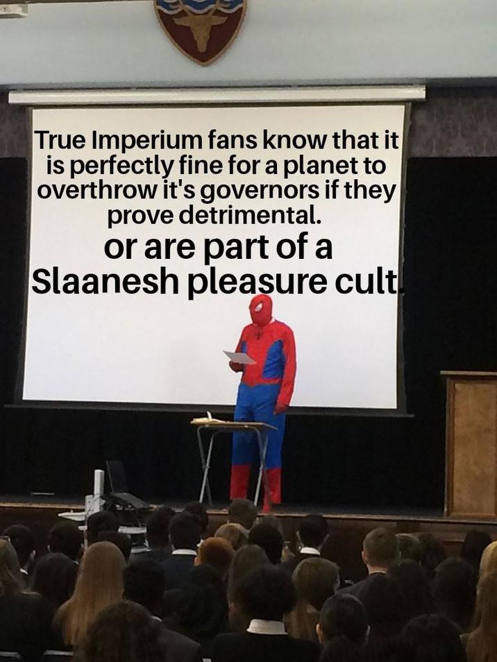 True Imperium fans know that it is perfectly fine for a planet to overthrow it's governors if they prove detrimental. or are part of a Slaanesh pleasure cult