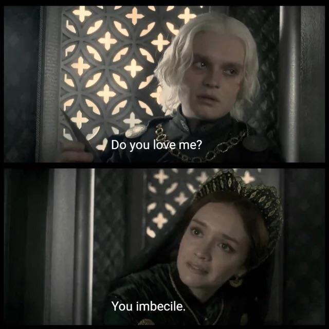 Do you love me? You imbecile.