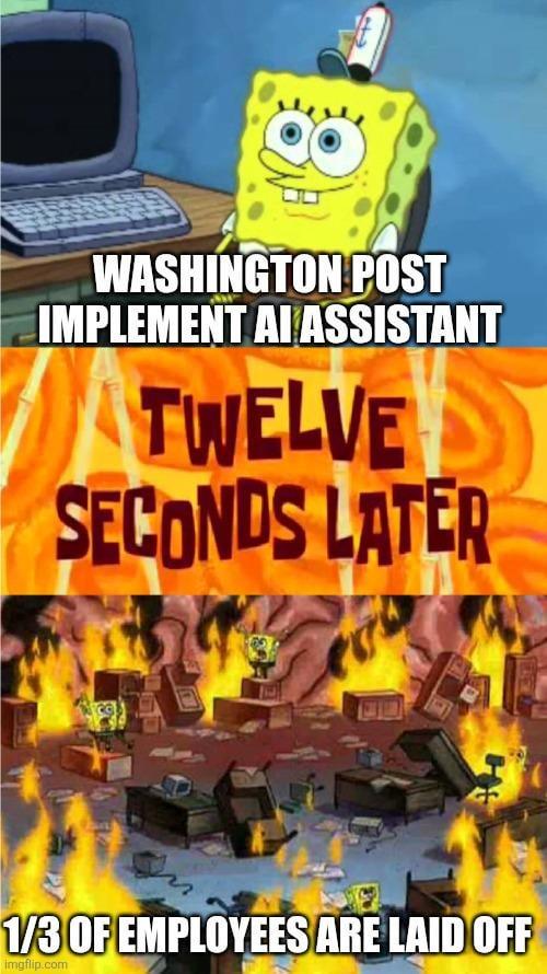 WASHINGTON POST IMPLEMENT AI ASSISTANT TWELVE SECONDS LATER 1/3 OF EMPLOYEES ARE LAID OFF imgflip.com
