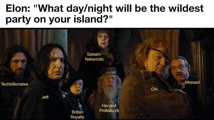 Elon: "What day/night will be the wildest party on your island?" Techbillionaires Jeff Satoshi Nakamoto British Royalty Harvard Professors Mossad CIA