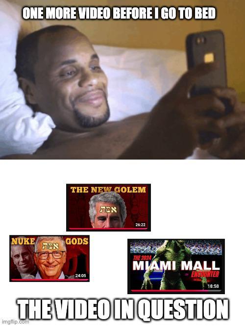 ONE MORE VIDEO BEFORE I GO TO BED NUKE אמת THE NEW GOLEM GODS 24:05 אמת 26:22 THE 2024 MIAMI MALL ENCOUNTER 18:58 THE VIDEO IN QUESTION imgflip.com