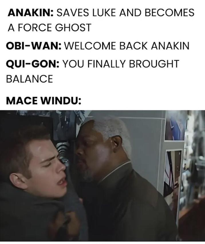 ANAKIN: SAVES LUKE AND BECOMES A FORCE GHOST OBI-WAN: WELCOME BACK ANAKIN QUI-GON: YOU FINALLY BROUGHT BALANCE MACE WINDU: