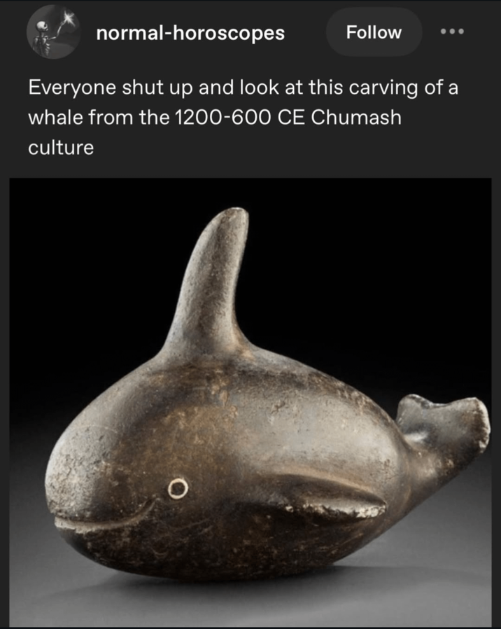normal-horoscopes Follow Everyone shut up and look at this carving of a whale from the 1200-600 CE Chumash culture O