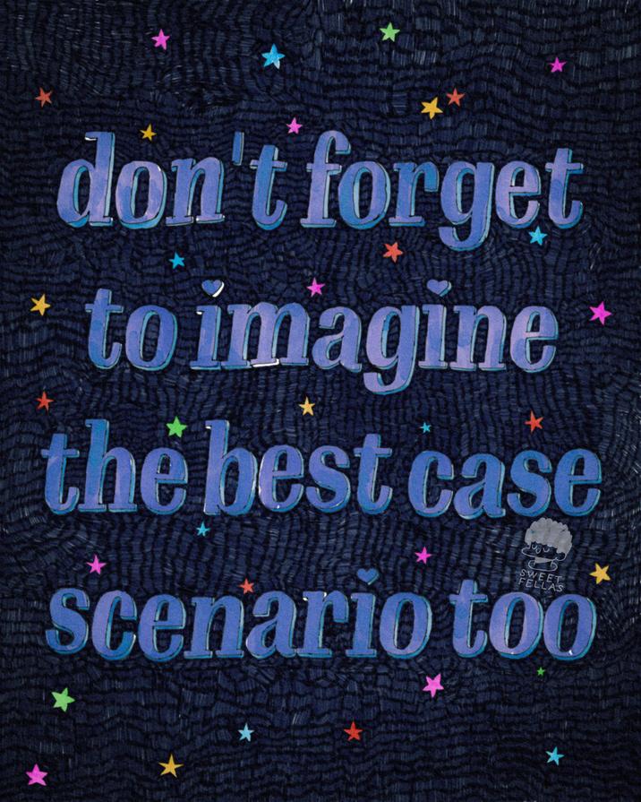 don't forget to imagine the best case scenario too