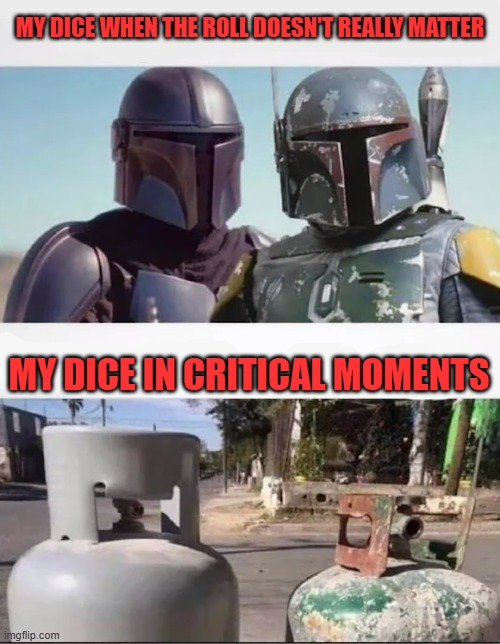 MY DICE WHEN THE ROLL DOESN'T REALLY MATTER MY DICE IN CRITICAL MOMENTS imgflip.com