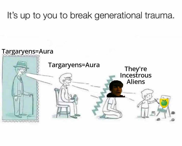 It's up to you to break generational trauma. Targaryens-Aura Targaryens-Aura They're Incestrous Aliens