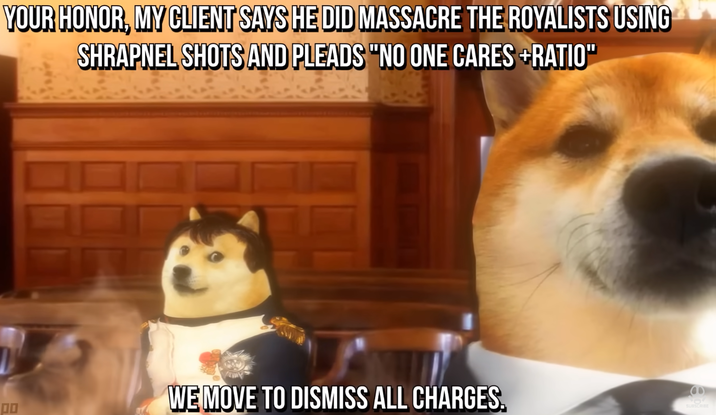 YOUR HONOR, MY CLIENT SAYS HE DID MASSACRE THE ROYALISTS USING SHRAPNEL SHOTS AND PLEADS "NO ONE CARES +RATIO" o WE MOVE TO DISMISS ALL CHARGES. SUBSCRIBE