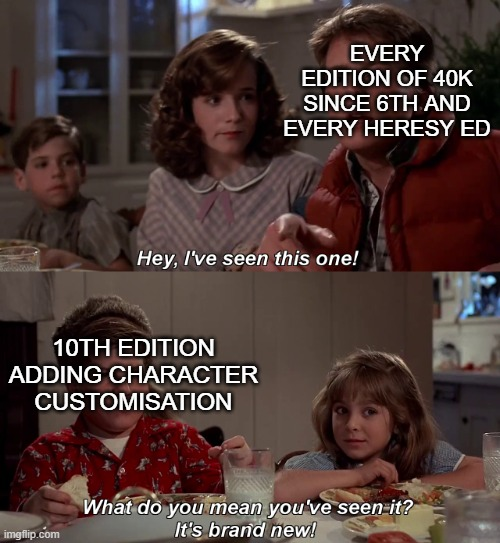 EVERY EDITION OF 40K SINCE 6TH AND EVERY HERESY ED Hey, I've seen this one! 10TH EDITION ADDING CHARACTER CUSTOMISATION imgflip.com What do you mean you've seen it? It's brand new!