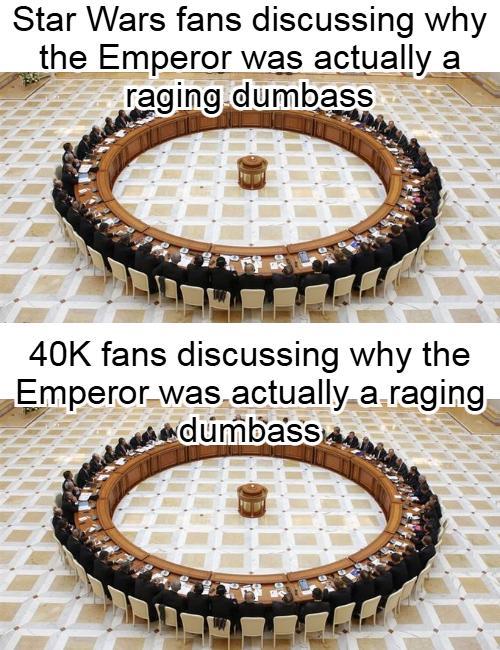 Star Wars fans discussing why the Emperor was actually a raging dumbass 40K fans discussing why the Emperor was actually a raging dumbass