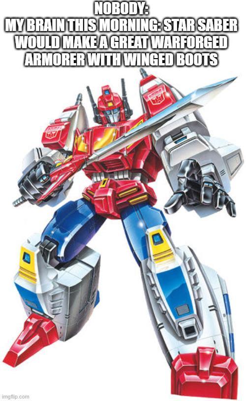 NOBODY: MY BRAIN THIS MORNING: STAR SABER WOULD MAKE A GREAT WARFORGED ARMORER WITH WINGED BOOTS imgflip.com H