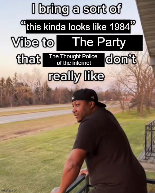 I bring a sort of this kinda looks like 1984 The Party Vibe to that The Thought Police don't imgflip.com of the internet really like