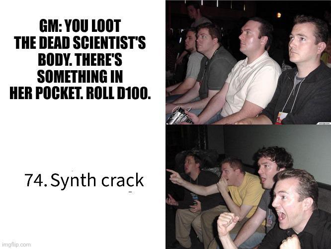 GM: YOU LOOT THE DEAD SCIENTIST'S BODY. THERE'S SOMETHING IN HER POCKET. ROLL D100. 74. Synth crack imgflip.com