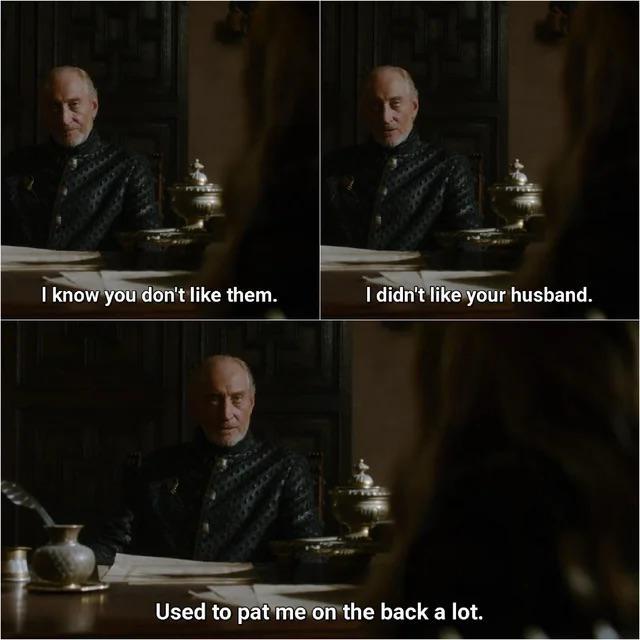 I know you don't like them. I didn't like your husband. Used to pat me on the back a lot.