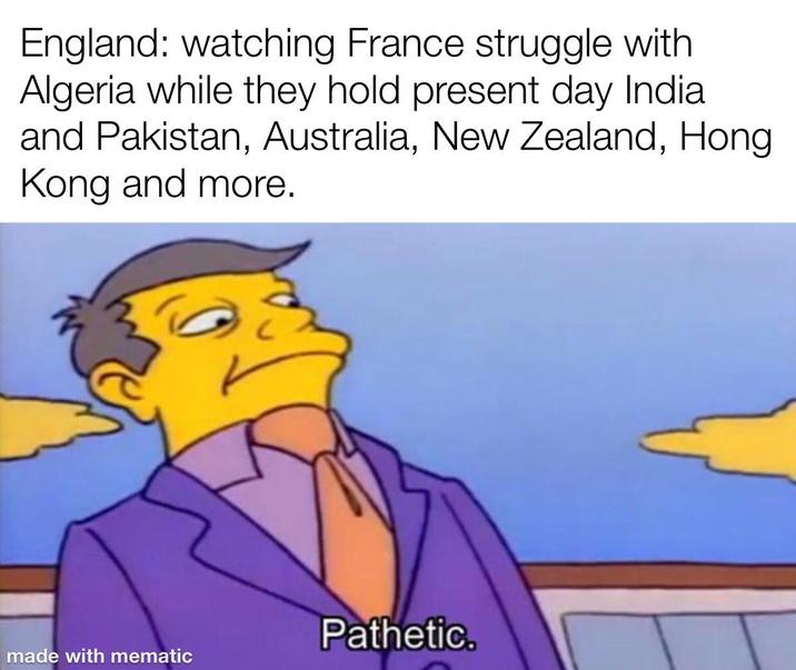 England: watching France struggle with Algeria while they hold present day India and Pakistan, Australia, New Zealand, Hong. Kong and more. Pathetic. made with mematic