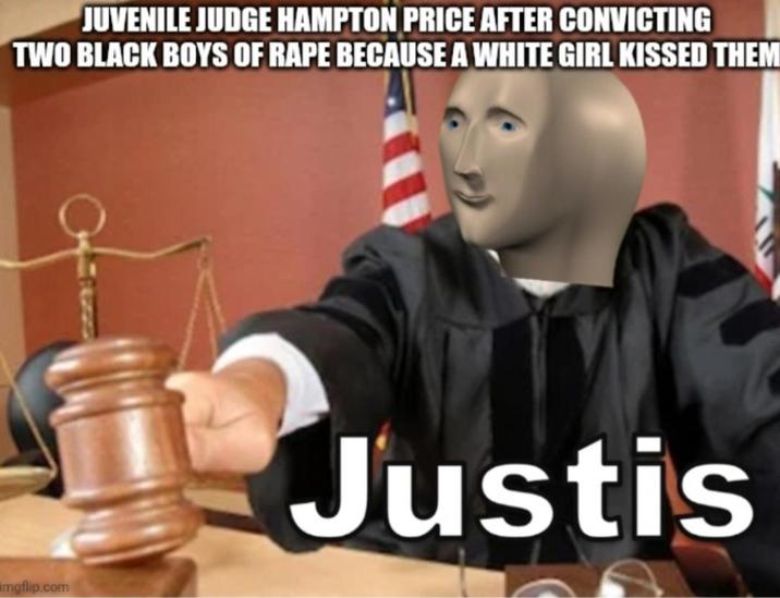 JUVENILE JUDGE HAMPTON PRICE AFTER CONVICTING TWO BLACK BOYS OF R--- BECAUSE A WHITE GIRL KISSED THEM imgflip.com Justis