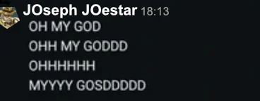 Joseph Joestar 18:13 OH MY GOD OHH MY GODDD ОНННННН MYYYY GOSDDDDD